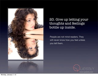 20. Give up letting your
                        thoughts and feelings
                        bottle up inside.

                        People are not mind readers. They
                        will never know how you feel unless
                        you tell them.




                                                     www.quessity.com
Monday, January 7, 13
 