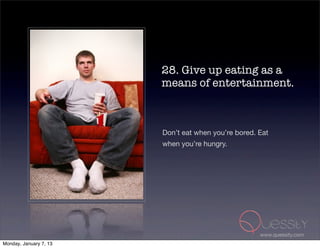 28. Give up eating as a
                        means of entertainment.



                        Don’t eat when you’re bored. Eat
                        when you’re hungry.




                                                     www.quessity.com
Monday, January 7, 13
 