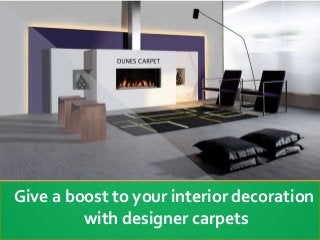 Give a boost to your interior decoration
with designer carpets
 