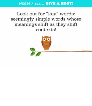 WORDSY sez… GIVE A HOOT!
Look out for “key” words:
seemingly simple words whose
meanings shift as they shift
contexts!
 