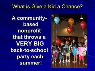 What is Give a Kid a Chance? A community-based nonprofitthat throws aVERY BIGback-to-school party each summer!
