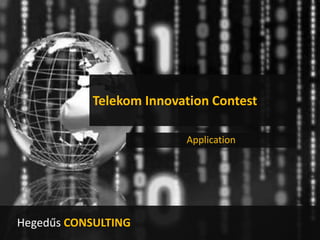 Telekom Innovation Contest

                         Application




Hegedűs CONSULTING
 