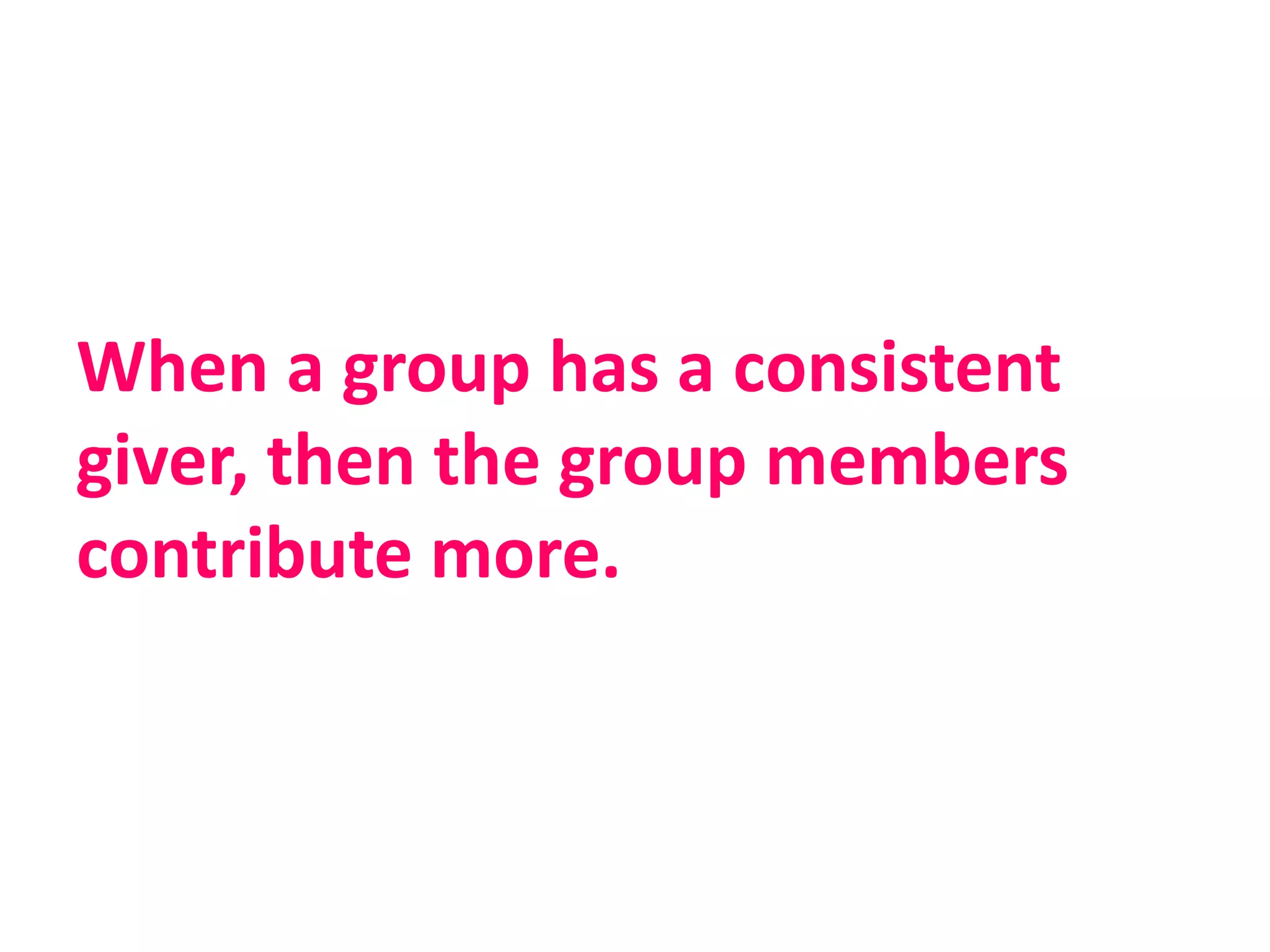 When a group has a consistent
giver, then the group members
contribute more.
 