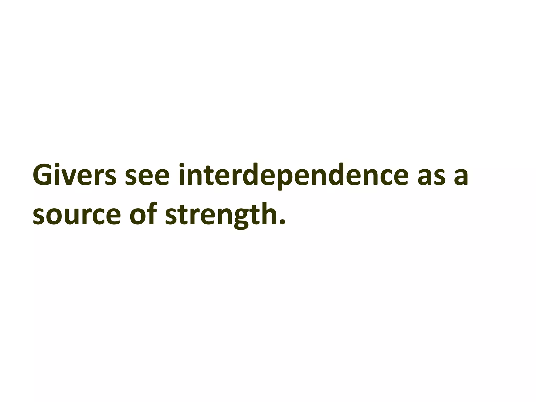 Givers see interdependence as a
source of strength.
 