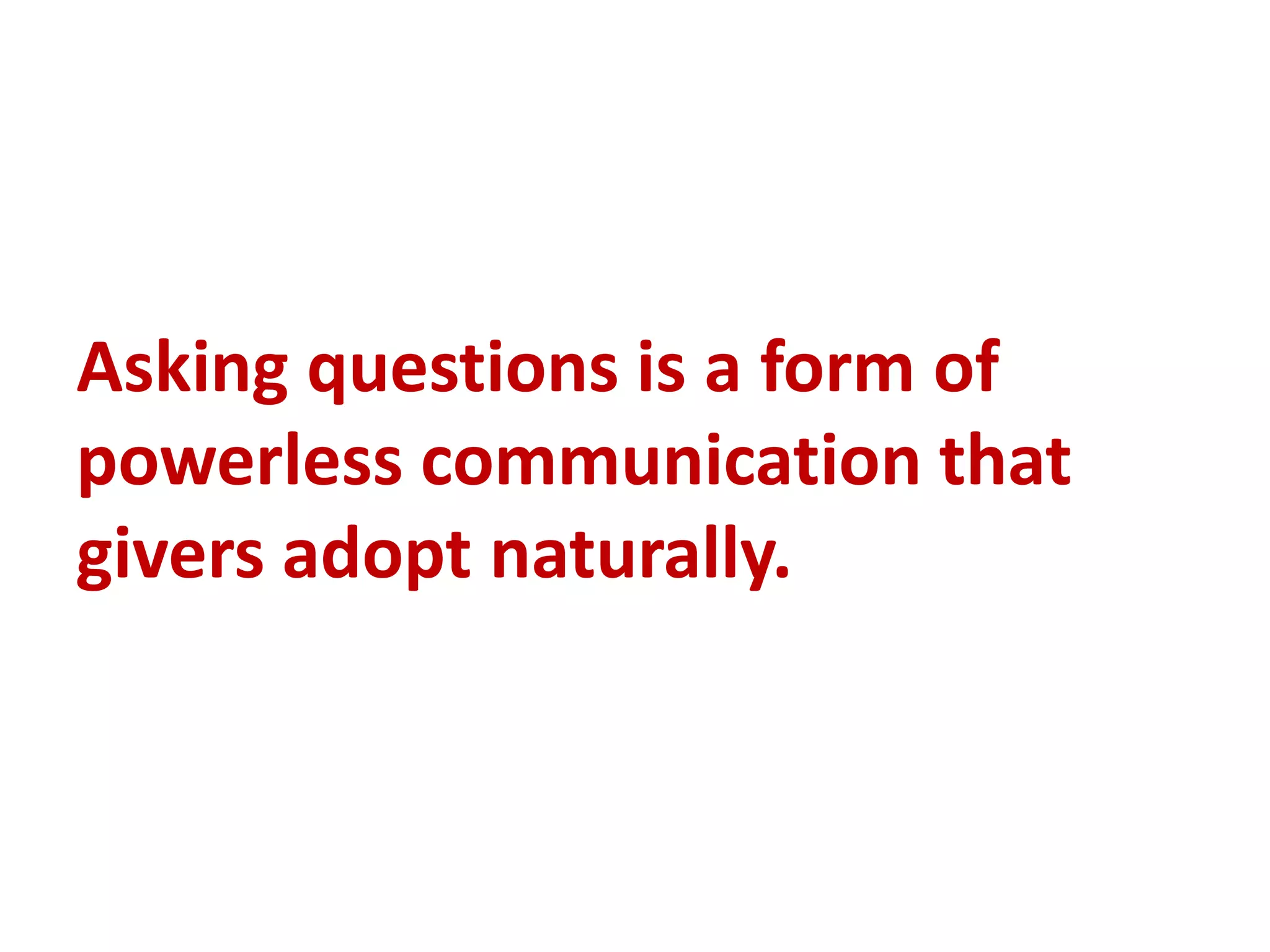 Asking questions is a form of
powerless communication that
givers adopt naturally.
 