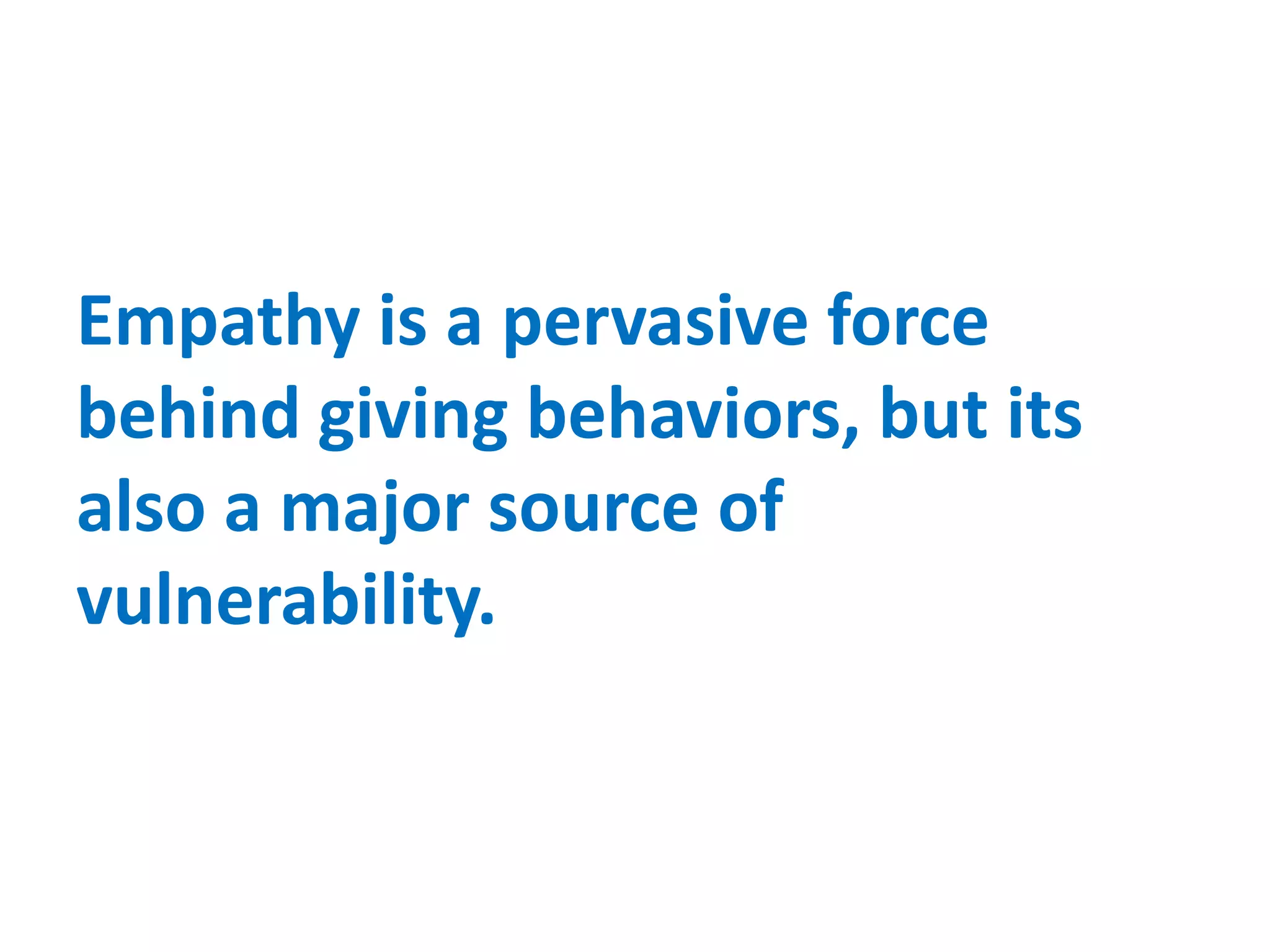 Empathy is a pervasive force
behind giving behaviors, but its
also a major source of
vulnerability.
 