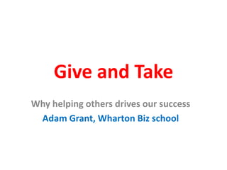 Give and Take
Why helping others drives our success
Adam Grant, Wharton Biz school
 