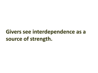 Givers see interdependence as a
source of strength.
 