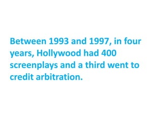 Between 1993 and 1997, in four
years, Hollywood had 400
screenplays and a third went to
credit arbitration.
 