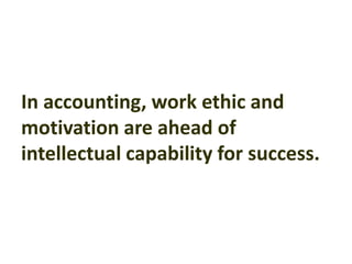 In accounting, work ethic and
motivation are ahead of
intellectual capability for success.
 
