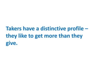 Takers have a distinctive profile –
they like to get more than they
give.
 