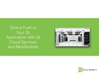 Give a Push to 
Your Qt 
Application with Qt 
Cloud Services 
and WebSockets 
 