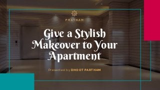 Give a Stylish
Makeover to Your
Apartment
Presented by DHOOT PARTHAM
 