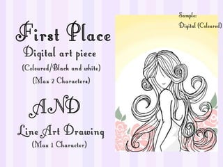 First Place
Digital art piece

(Coloured/Black and white)
(Max 2 Characters)

AND
Line Art Drawing
(Max 1 Character)

Sample:
Digital (Coloured)

 