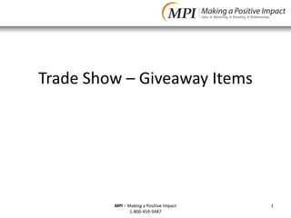 Trade Show – Giveaway Items




         MPI – Making a Positive Impact   1
                1-800-459-9487
 
