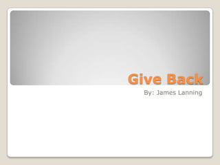 Give Back
 By: James Lanning
 