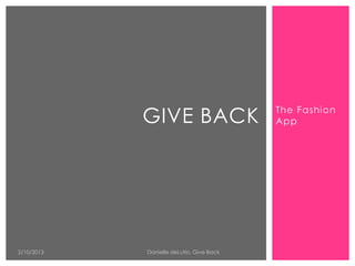 GIVE BACK                     The Fashion
                                          App




2/10/2013   Danielle deLutio, Give Back
 