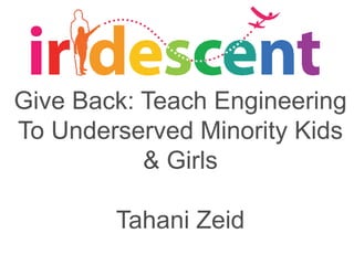 Give Back: Teach Engineering
To Underserved Minority Kids
& Girls
Tahani Zeid
 
