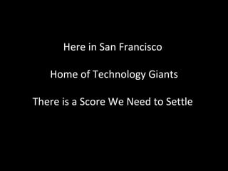 Here in San Francisco

   Home of Technology Giants

There is a Score We Need to Settle
 