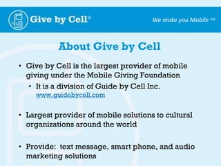 About Give by CellGive by Cell is the largest provider of mobile giving under the Mobile Giving Foundation