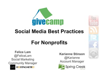 Social Media Best Practices

             For Nonprofits
   Felice Lam
                       Karianne Stinson
   @FeliceLam
                          @Karianne
 Social Marketing
                       Account Manager
Community Manager
 