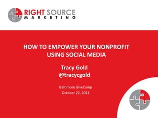 HOW TO EMPOWER YOUR NONPROFIT
      USING SOCIAL MEDIA
         Tracy Gold
         @tracycgold
         Baltimore GiveCamp
          October 22, 2011
 