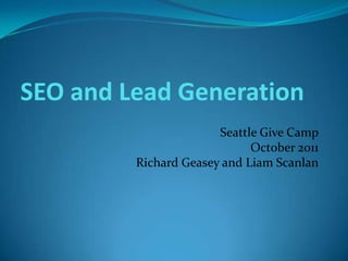 SEO and Lead Generation
                       Seattle Give Camp
                             October 2011
         Richard Geasey and Liam Scanlan
 