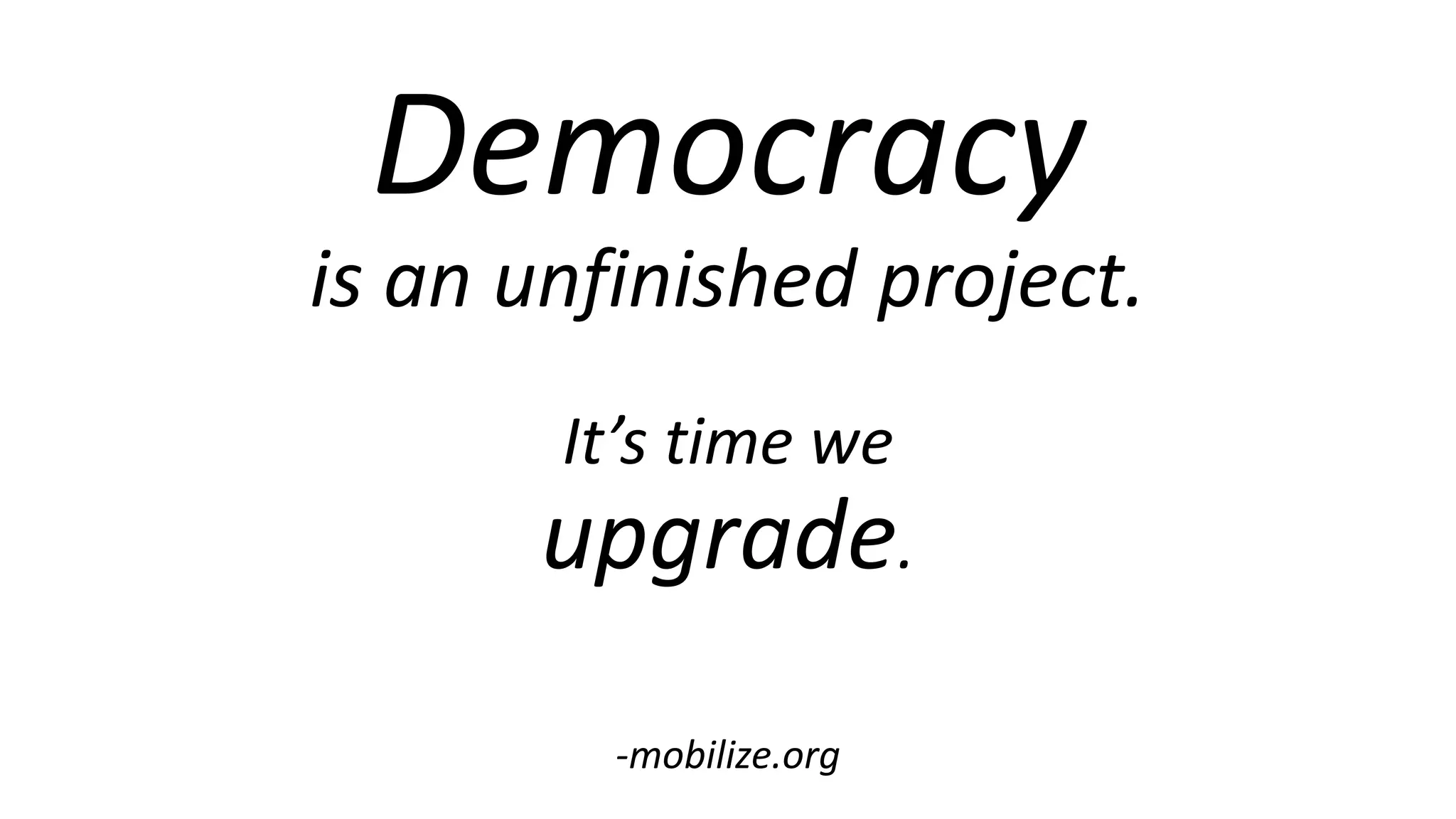 Democracy
is an unfinished project.
It’s time we
upgrade.
-mobilize.org