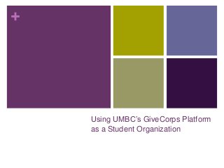 +
Using UMBC’s GiveCorps Platform
as a Student Organization
 