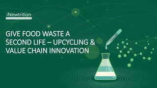 GIVE FOOD WASTE A
SECOND LIFE – UPCYCLING &
VALUE CHAIN INNOVATION
 