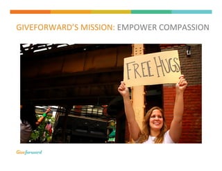 GIVEFORWARD’S	
  MISSION:	
  EMPOWER	
  COMPASSION	
  
 