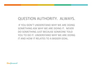 QUESTION	
  AUTHORITY.	
  	
  ALWAYS.	
  	
  
	
  
	
  IF	
  YOU	
  DON’T	
  UNDERSTAND	
  WHY	
  WE	
  ARE	
  DOING	
  
S...