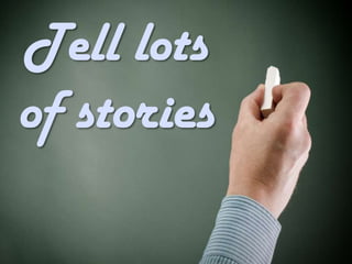 Tell lots
of stories
 