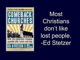 Most
 Christians
  don’t like
lost people.
-Ed Stetzer
 