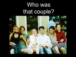 Who was
that couple?
 