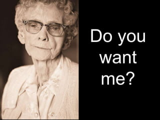 Do you
 want
 me?
 