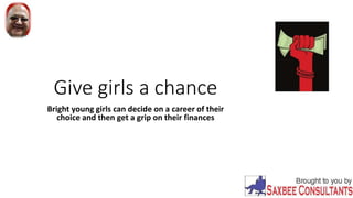 Give girls a chance
Bright young girls can decide on a career of their
choice and then get a grip on their finances
 