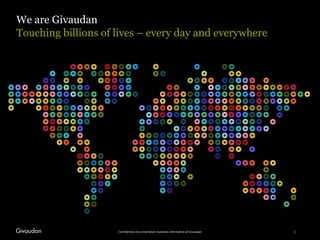 We are Givaudan
Confidential and proprietary business information of Givaudan
Touching billions of lives – every day and e...