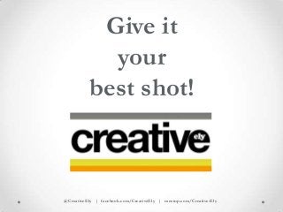 Give it
            your
          best shot!



@CreativeEly | facebook.com/CreativeEly | meetup.com/Creative-Ely
 