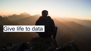 Give life to data
 
