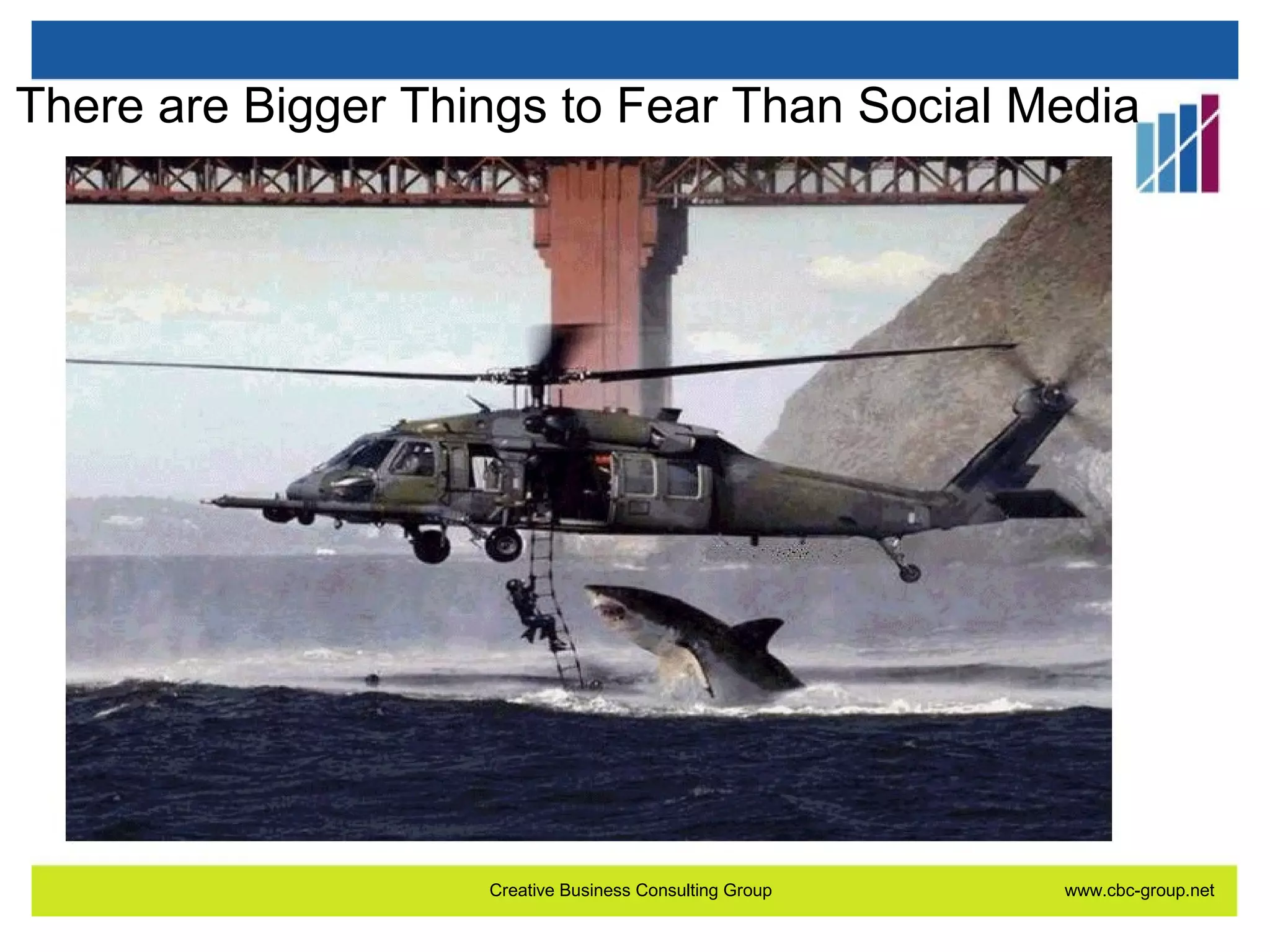 There are Bigger Things to Fear Than Social Media

Creative Business Consulting Group

www.cbc-group.net

 