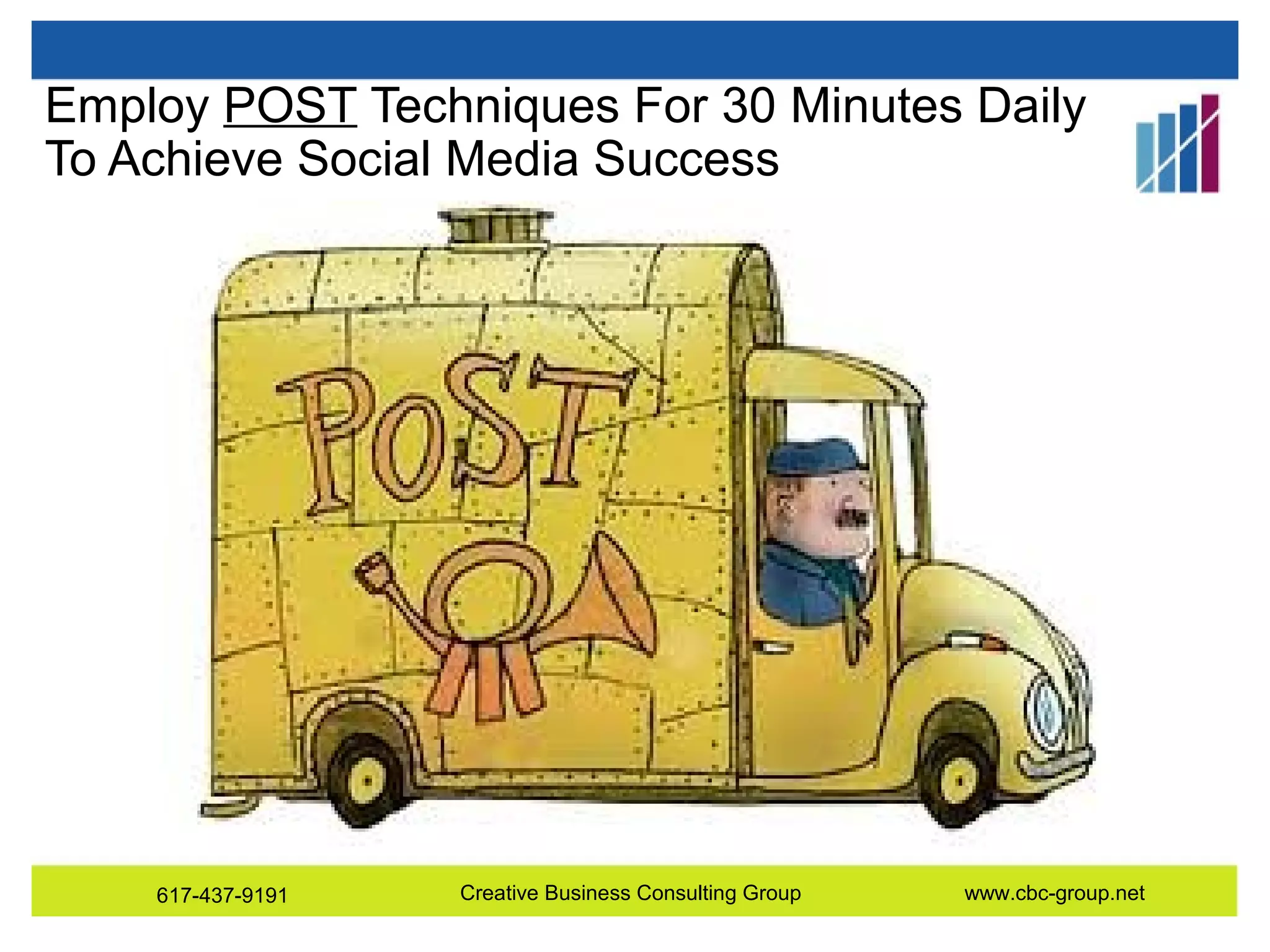 Employ POST Techniques For 30 Minutes Daily
To Achieve Social Media Success

617-437-9191

Creative Business Consulting Group

www.cbc-group.net

 