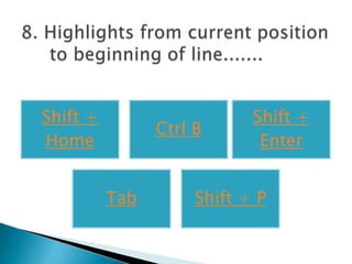 Shift +                     Shift +
                Ctrl B
Home                         Enter


          Tab        Shift + P
 