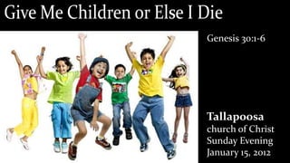 Genesis 30:1-6




Tallapoosa
church of Christ
Sunday Evening
January 15, 2012
 