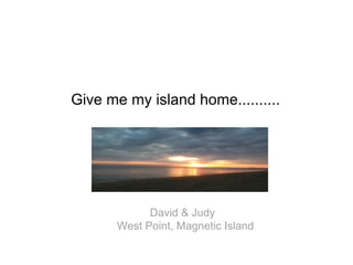 Give me my island home..........

David & Judy
West Point, Magnetic Island

 