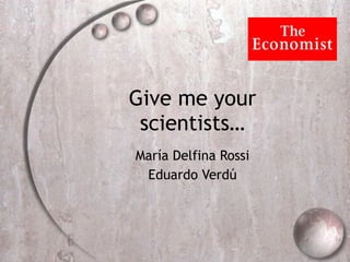 Give me your scientists… Mar ía Delfina Rossi Eduardo Verdú 