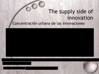 The supply side of innovation Concentración urbana de las innovaciones 