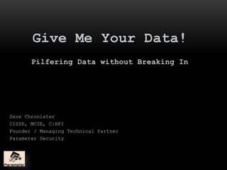 Give Me Your Data!
Pilfering Data without Breaking In
Dave Chronister
CISSP, MCSE, C|HFI
Founder / Managing Technical Partner
Parameter Security
 