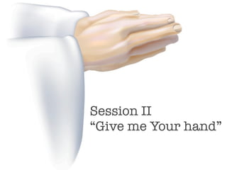 Session II
“Give me Your hand”
 