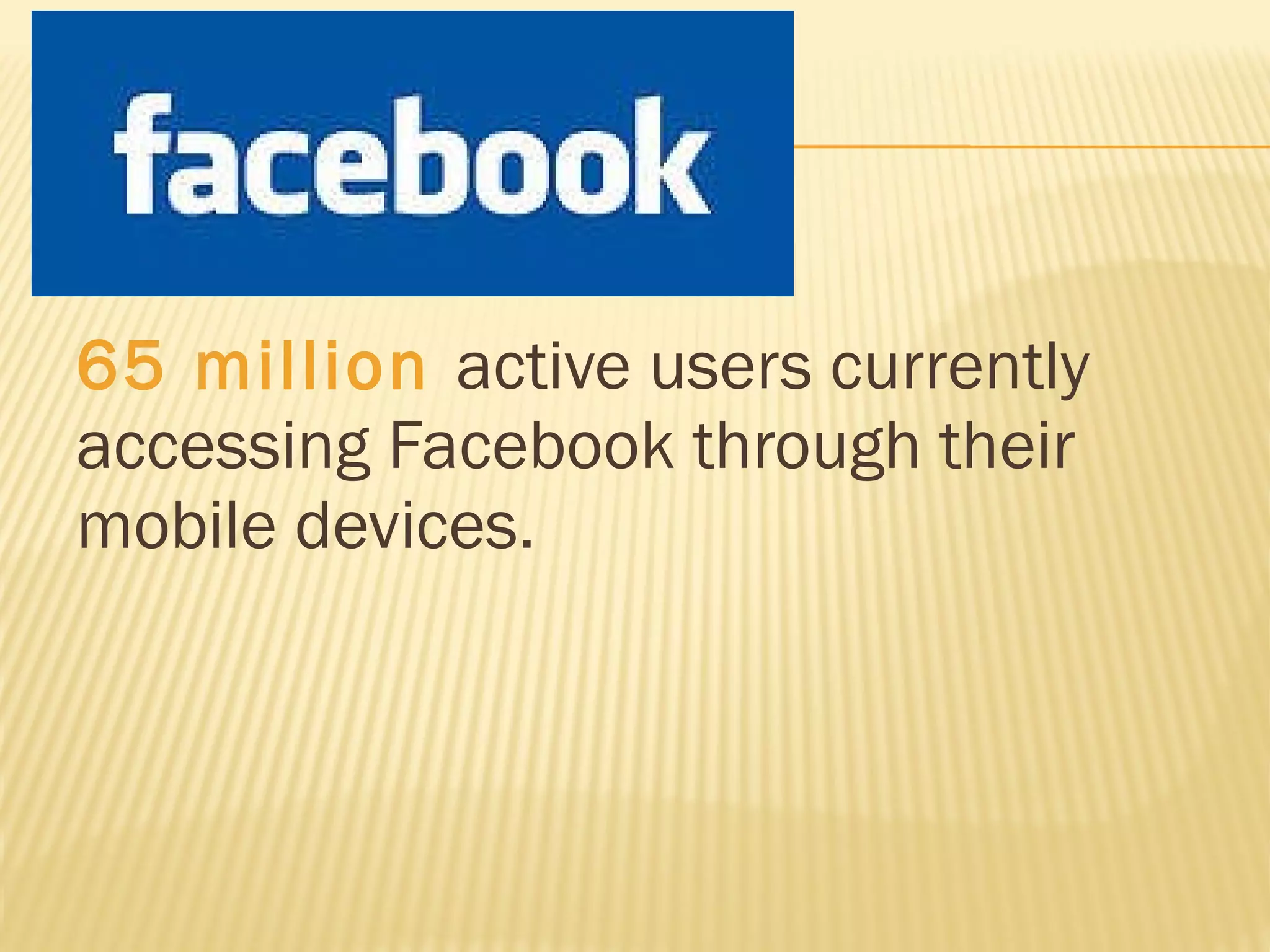 65 million  active users currently accessing Facebook through their mobile devices.  